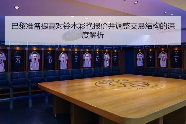 巴黎准备提高对铃木彩艳报价并调整交易结构的深度解析